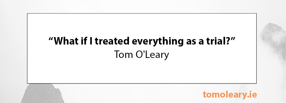 What if I treated everything as a trial?
