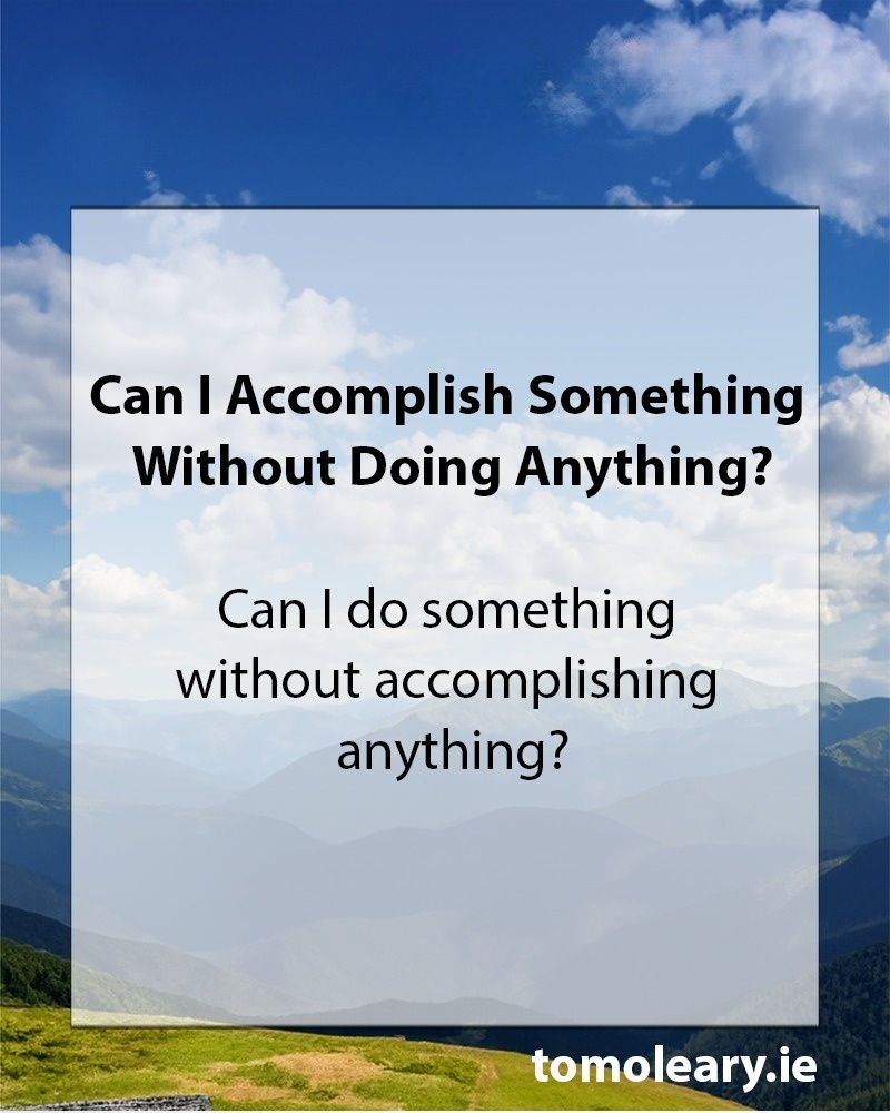 #30 Can I Accomplish Something Without Doing Anything?
