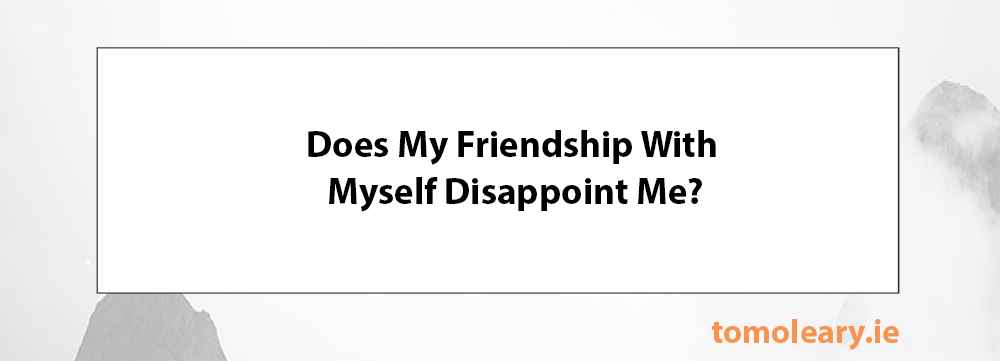 Does My Friendship with Me Disappoint Me?