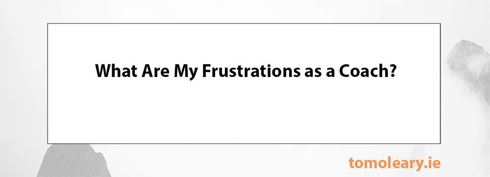 What Are My Frustrations as a Coach? What Are My Frustrations as a Coach?