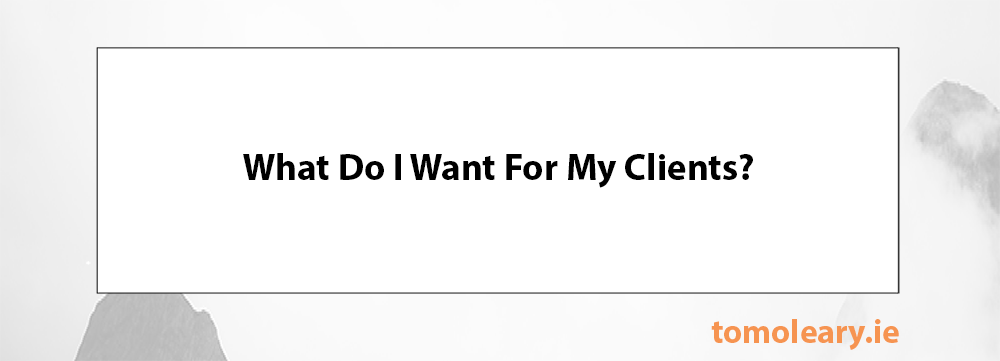 What Do I Want For My Clients? What Do I Want For My Clients?