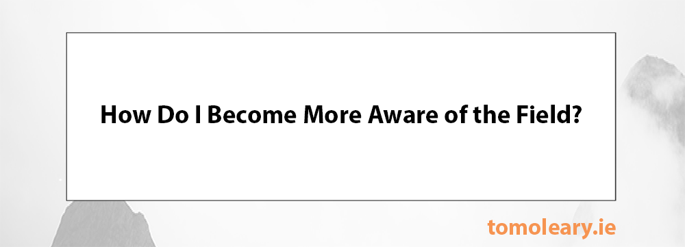 How Do I Become More Aware of the Field? How Do I Become More Aware of the Field?