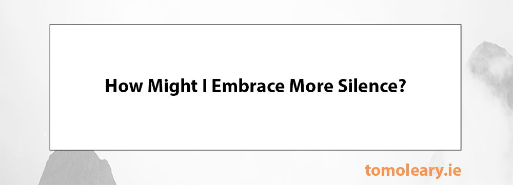 How Might I Embrace More Silence?