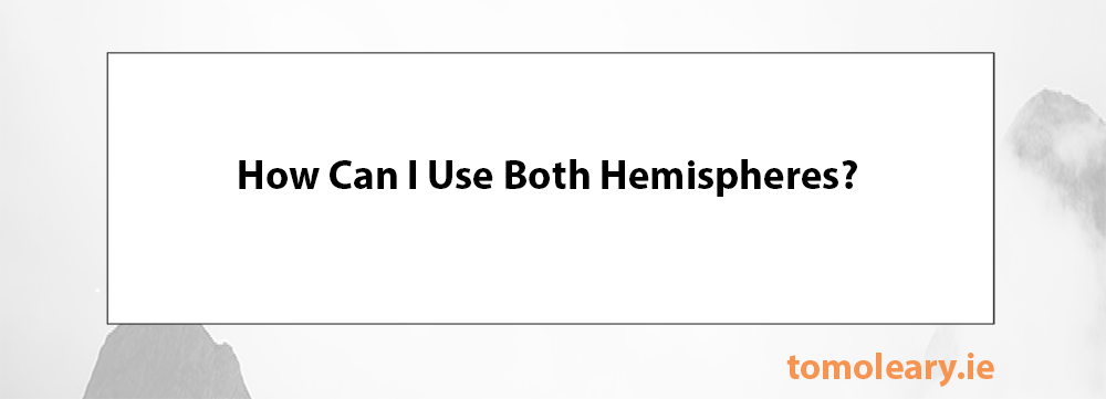 How Can I Use Both Hemispheres? How Can I Use Both Hemispheres?