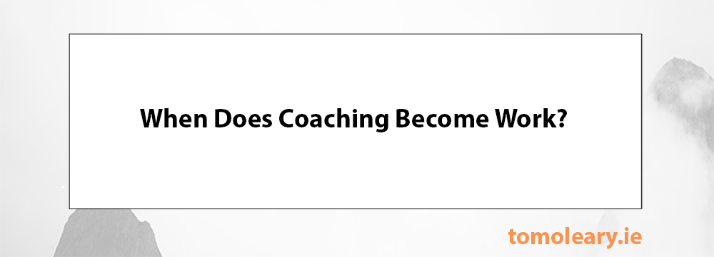 When Does Coaching Become Work? When Does Coaching Become Work?