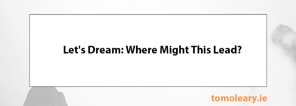Let’s Dream: Where Might This Lead? Let's Dream: Where Might This Lead?