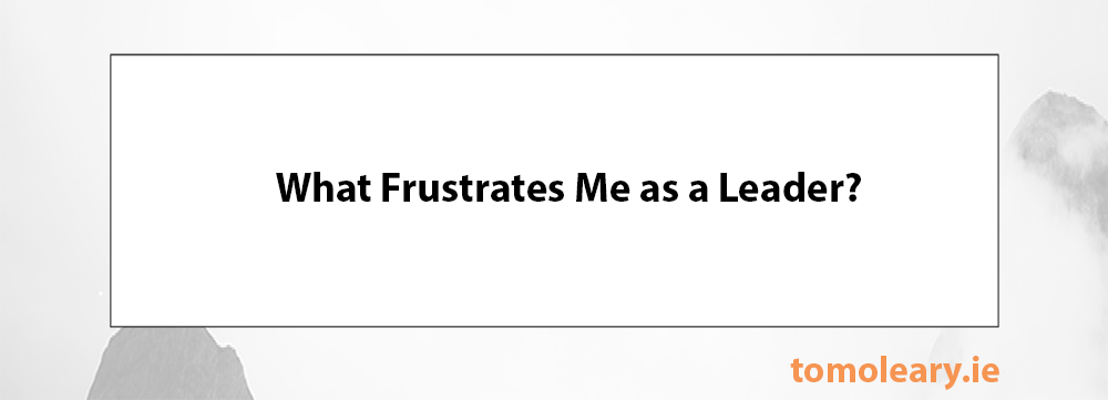 What Frustrates Me as a Leader? What Frustrates Me as a Leader?
