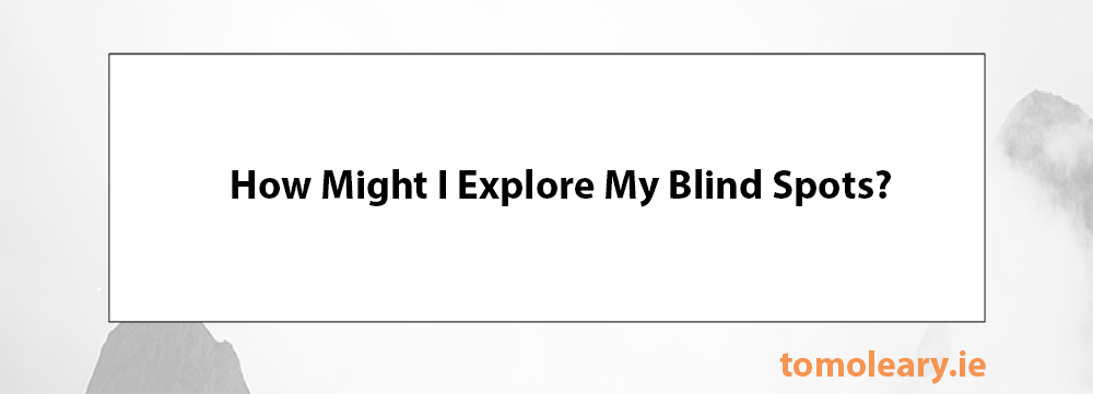 How Might I Explore My Blind Spots? How Might I Explore My Blind Spots?