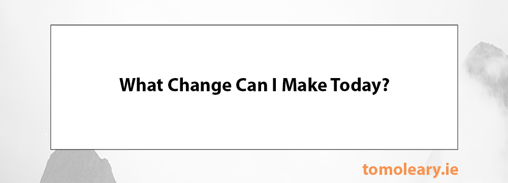What Change Can I Make Today? What Change Can I Make Today?