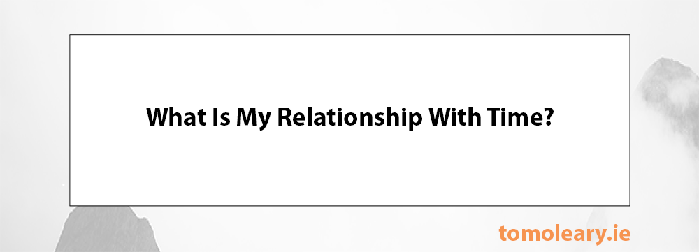 What Is My Relationship With Time? What Is My Relationship With Time?