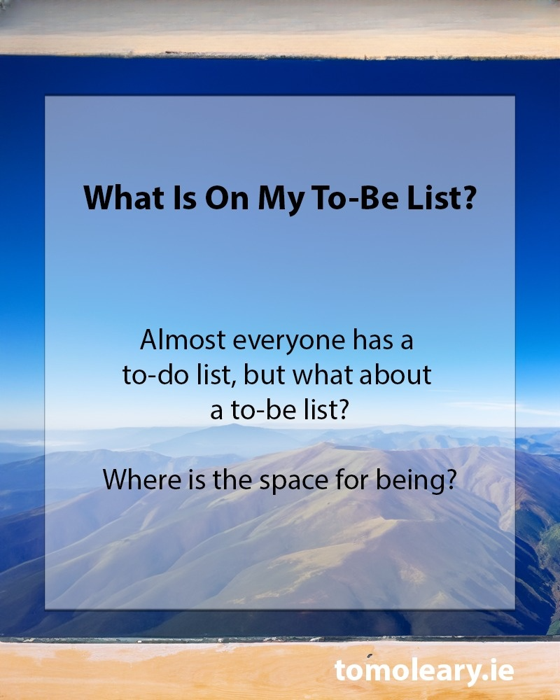 What Is On My To-Be List? Almost everyone has a to-do list, but what about a to-be list? Where is the space for being?